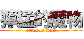 獰猛的魔物 (attack on titan)