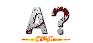 Ａ？ (JTM)