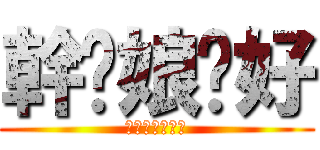 幹你娘卡好 (幹幹幹幹幹幹幹)