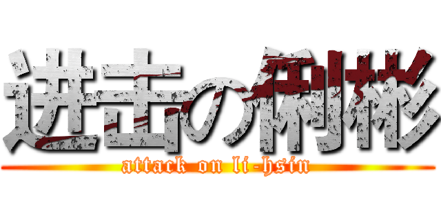进击の俐彬 (attack on li-hsin)