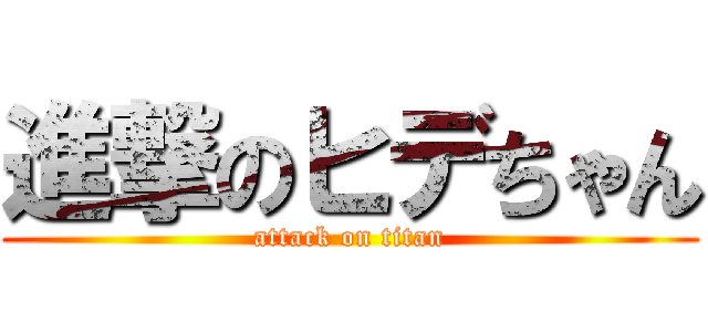 進撃のヒデちゃん (attack on titan)