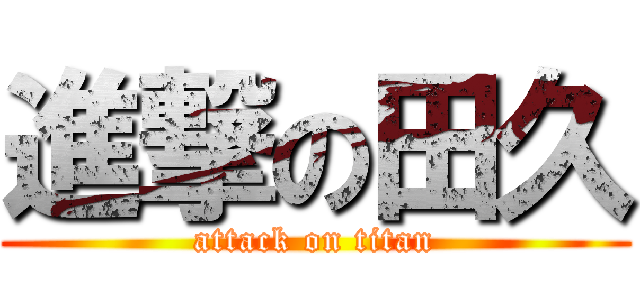 進撃の田久 (attack on titan)