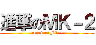 進撃のＭＫ－２ (attack on MK-2)