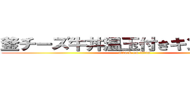 釜チーズ牛丼温玉付きキングサイズ (attack on titan)