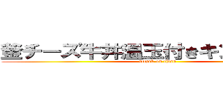 釜チーズ牛丼温玉付きキングサイズ (attack on titan)