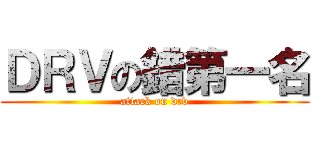 ＤＲＶの錯第一名 (attack on drv)