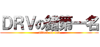 ＤＲＶの錯第一名 (attack on drv)