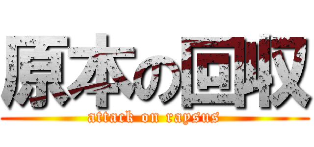 原本の回収 (attack on raysus)