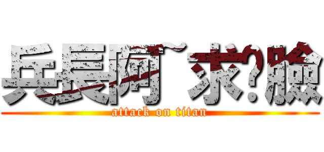 兵長阿~求踩臉 (attack on titan)