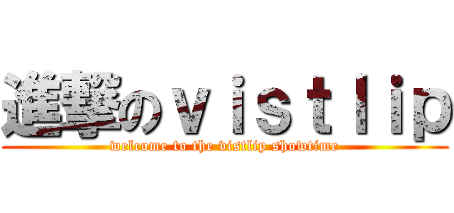 進撃のｖｉｓｔｌｉｐ (welcome to the vistlip showtime)