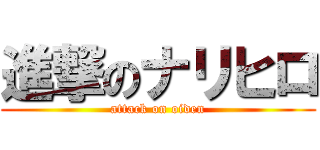 進撃のナリヒロ (attack on oiden)