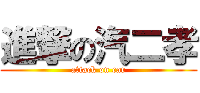 進撃の汽二孝 (attack on car)