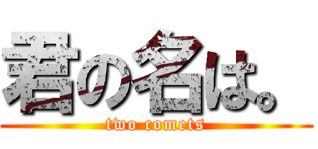 君の名は。 (two comets)