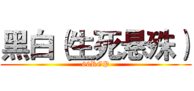 黑白（生死悬殊） (66RGP)
