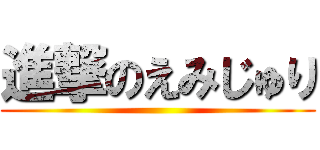 進撃のえみじゅり ()