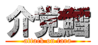 介党鱈 (attack on tara)