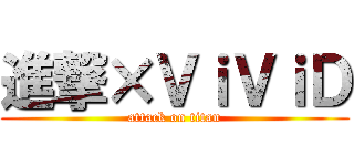 進撃×ＶｉＶｉＤ (attack on titan)