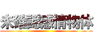未確認感情物体 ()