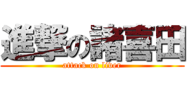 進撃の諸喜田 (attack on liver)