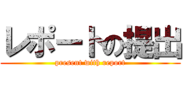 レポートの提出 (present with report)