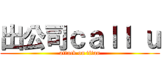 出公司ｃａｌｌ ｕ (attack on titan)