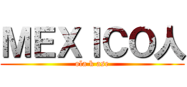 ＭＥＸＩＣＯ人 (ola k ase)