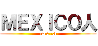 ＭＥＸＩＣＯ人 (ola k ase)