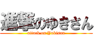 進撃のゆきさん (attack on Yukisan)