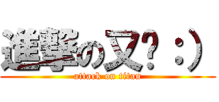 進撃の又瑄：） (attack on titan)