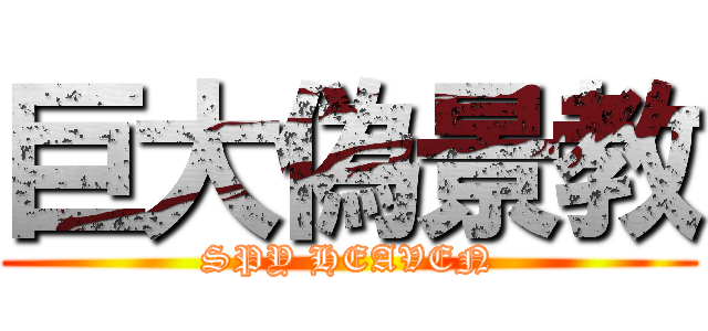 巨大偽景教 (SPY HEAVEN)