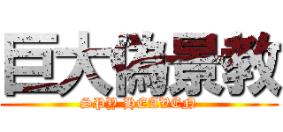 巨大偽景教 (SPY HEAVEN)