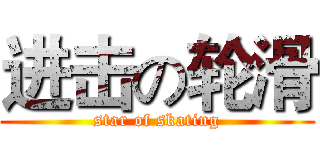 进击の轮滑 (star of skating)