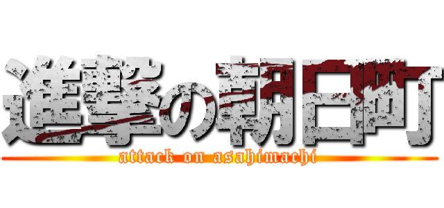 進撃の朝日町 (attack on asahimachi)