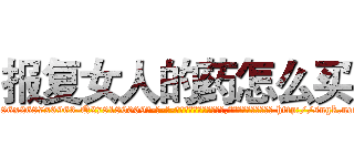 报复女人的药怎么买 (报复女人的药怎么买【电-186x2687x6963-Q278180069元-吉-药-业】我们做的是长期生意,靠的是老客户长期支持 http://sngk.net/B0mEuw
)