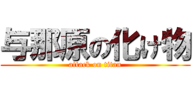 与那原の化け物 (attack on titan)