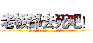 老板都去死吧！ (Yeshila Bossdachi！)