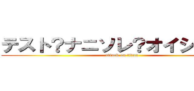 テスト？ナニソレ？オイシイノ？ (attack on titan)