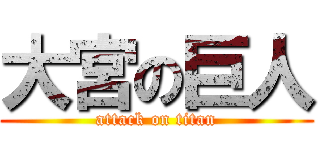 大宮の巨人 (attack on titan)