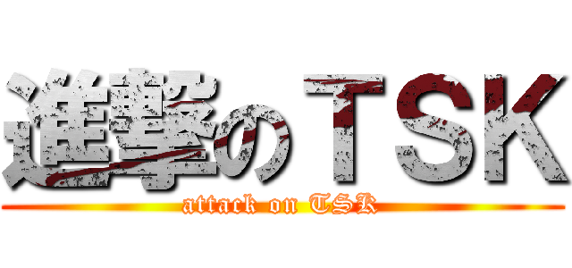 進撃のＴＳＫ (attack on TSK)