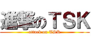 進撃のＴＳＫ (attack on TSK)