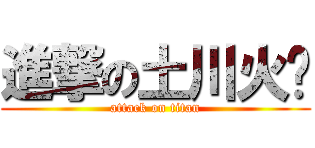 進撃の土川火韦 (attack on titan)