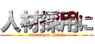 人材採用に (attack on titan)