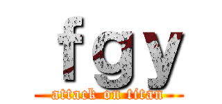 ｆｇｙ (attack on titan)
