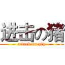 进击の猪 (attack on pig)