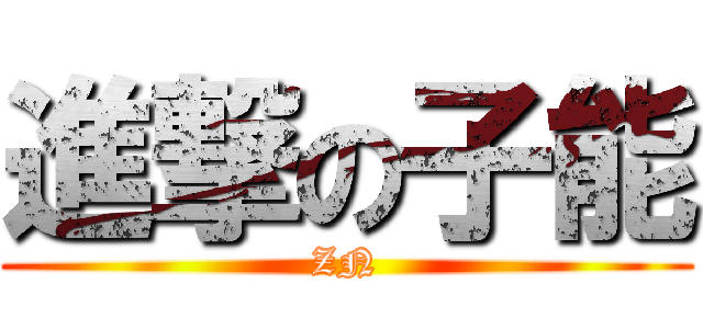 進撃の子能 (ZN)