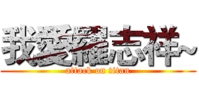 我愛羅志祥~ (attack on titan)