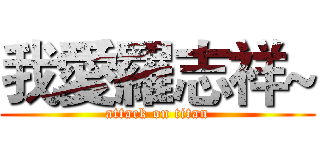 我愛羅志祥~ (attack on titan)
