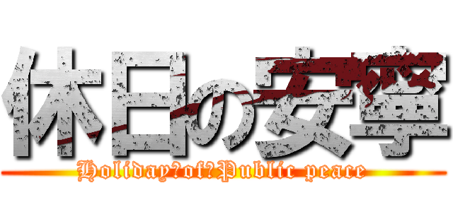 休日の安寧 (Holiday　of　Public peace)