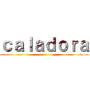 ｃａｌａｄｏｒａ ()