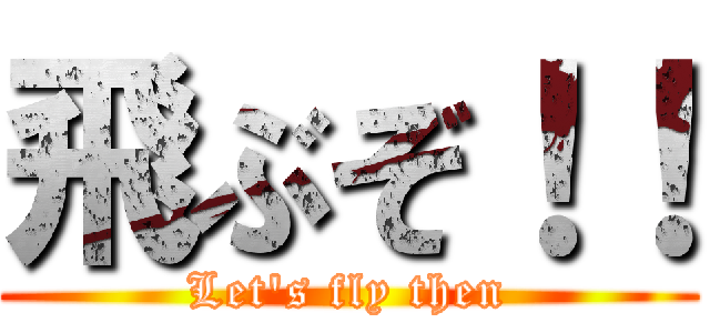 飛ぶぞ！！ (Let's fly then)